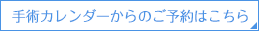 手術カレンダーからのご予約はこちら