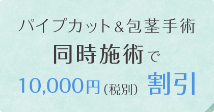 パイプカット＆包茎手術同時施術で10,000円(税別)割引